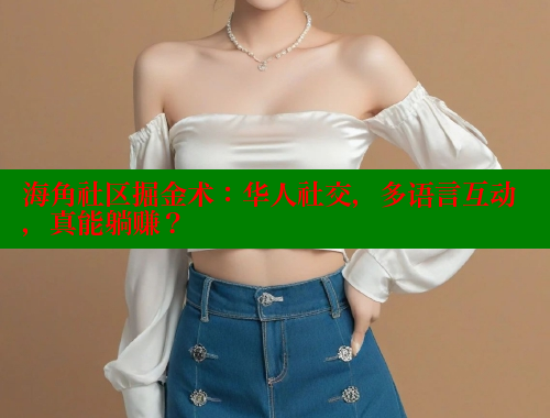 海角社区掘金术：华人社交，多语言互动，真能躺赚？