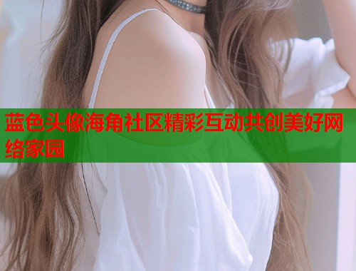 蓝色头像海角社区精彩互动共创美好网络家园