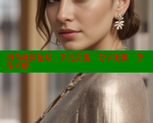 海角社区论坛：多元交流，分享无限，等你来嗨