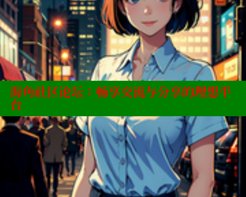 海角社区论坛：畅享交流与分享的理想平台