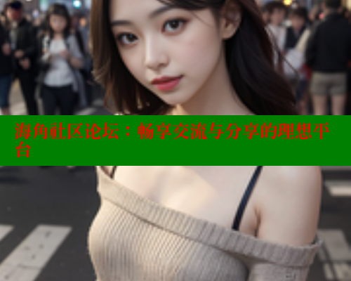 海角社区论坛：畅享交流与分享的理想平台