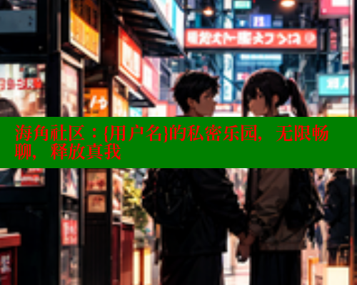 海角社区：{用户名}的私密乐园，无限畅聊，释放真我