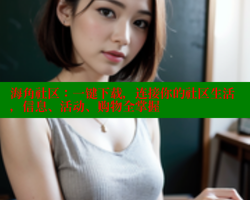 海角社区:一键下载,连接你的社区生活,信息、活动、购物全掌握 海角社区:一键下载,连接你的社区生活,信息、活动、购物全掌握