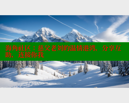 海角社区：慈父老刘的温情港湾，分享互助，连接你我