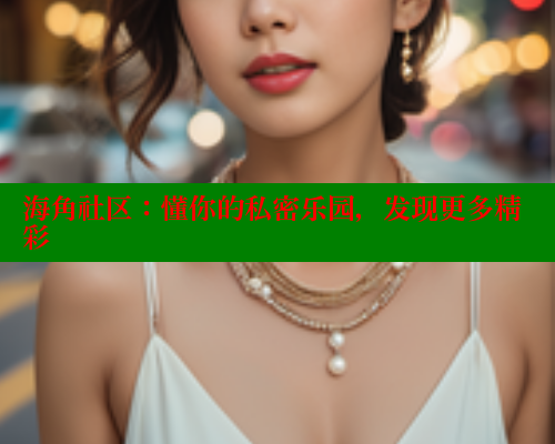 海角社区：懂你的私密乐园，发现更多精彩