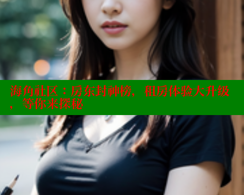 海角社区：房东封神榜，租房体验大升级，等你来探秘