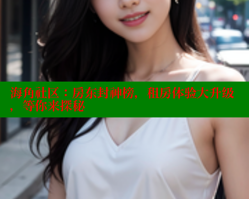 海角社区：房东封神榜，租房体验大升级，等你来探秘