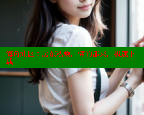 海角社区：房东私藏，懂的都来，极速下载