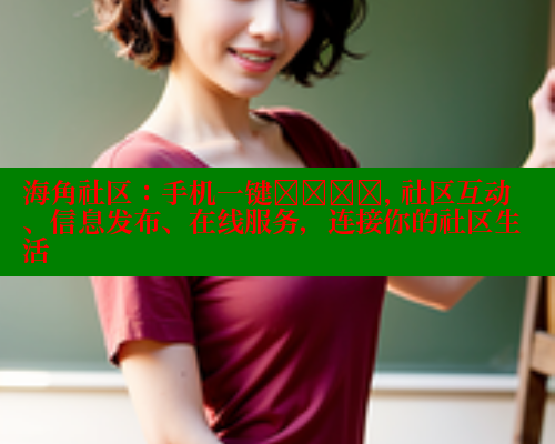 海角社区：手机一键เข้า, 社区互动、信息发布、在线服务，连接你的社区生活