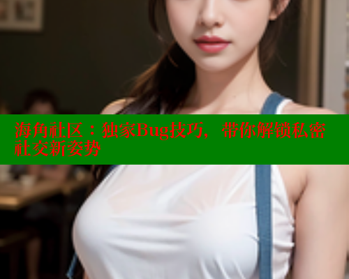 海角社区：独家Bug技巧，带你解锁私密社交新姿势