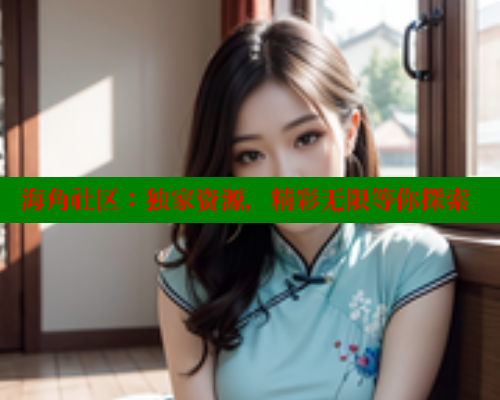 海角社区：独家资源，精彩无限等你探索