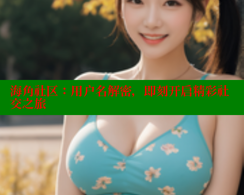 海角社区：用户名解密，即刻开启精彩社交之旅