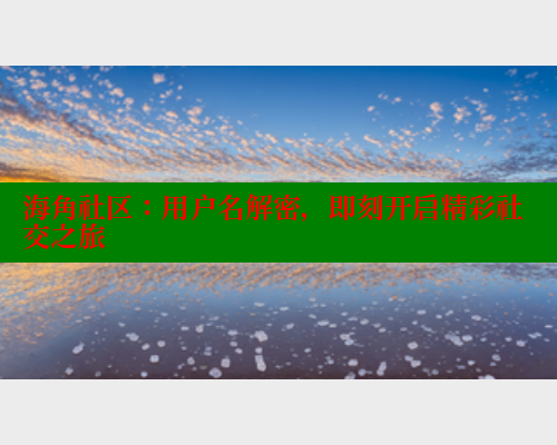 海角社区：用户名解密，即刻开启精彩社交之旅