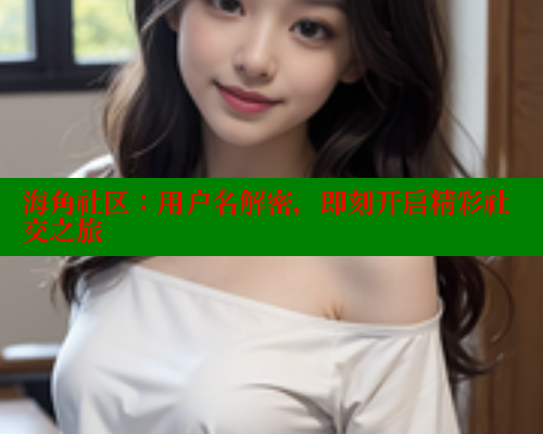 海角社区：用户名解密，即刻开启精彩社交之旅