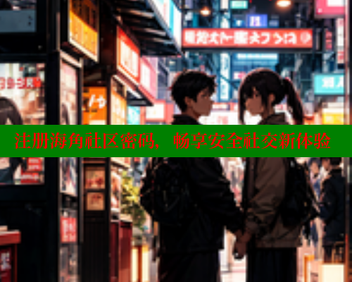 注册海角社区密码，畅享安全社交新体验