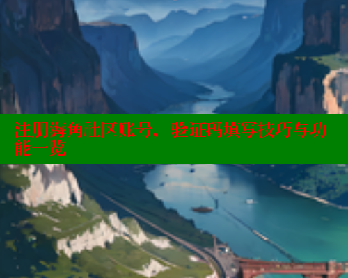 注册海角社区账号，验证码填写技巧与功能一览