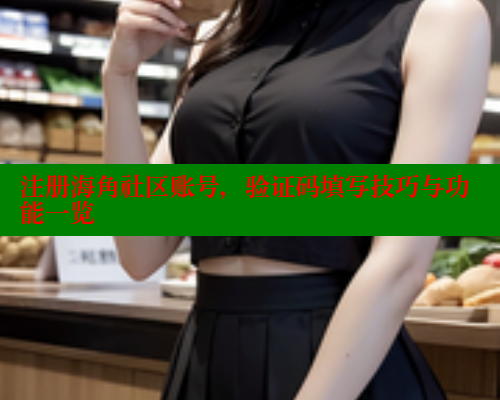 注册海角社区账号，验证码填写技巧与功能一览