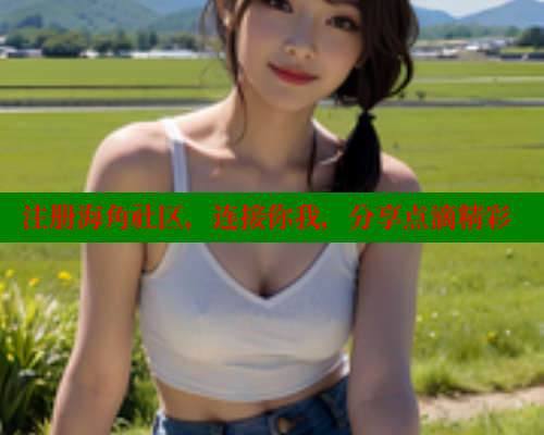 注册海角社区，连接你我，分享点滴精彩