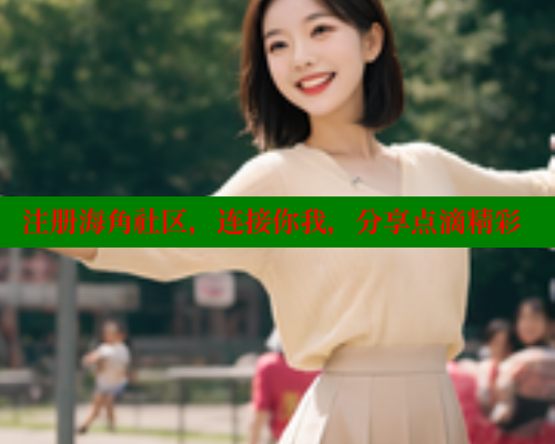 注册海角社区，连接你我，分享点滴精彩