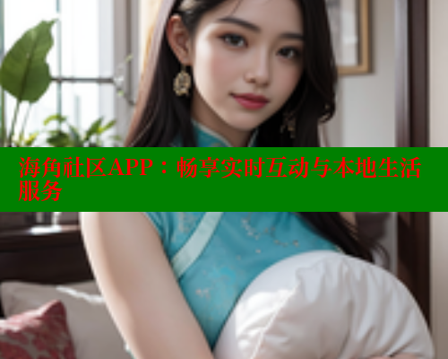 海角社区APP：畅享实时互动与本地生活服务