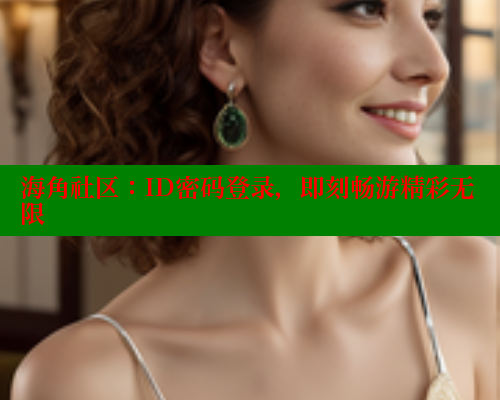 海角社区：ID密码登录，即刻畅游精彩无限