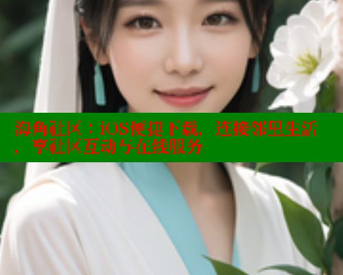海角社区：iOS便捷下载，连接邻里生活，享社区互动与在线服务