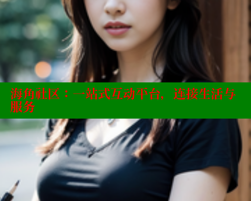 海角社区：一站式互动平台，连接生活与服务