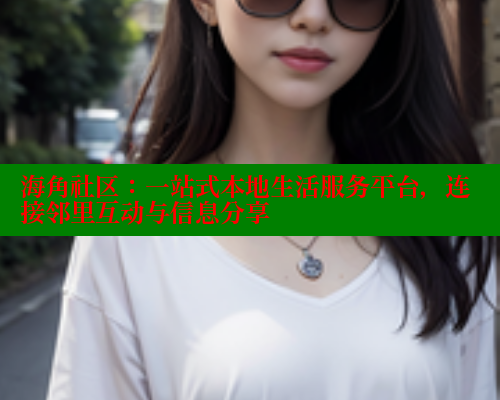 海角社区：一站式本地生活服务平台，连接邻里互动与信息分享