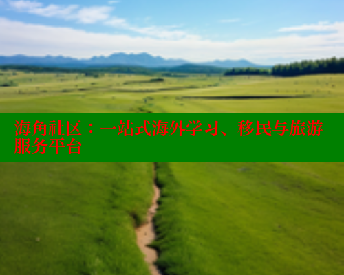 海角社区：一站式海外学习、移民与旅游服务平台