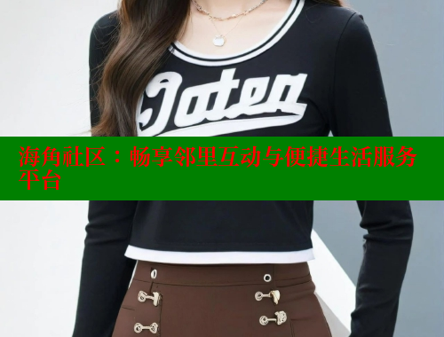 海角社区：畅享邻里互动与便捷生活服务平台