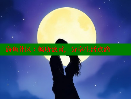 海角社区：畅所欲言，分享生活点滴