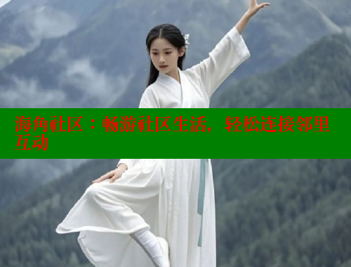 海角社区：畅游社区生活，轻松连接邻里互动