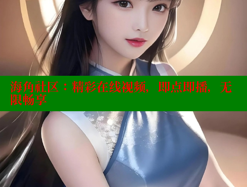 海角社区：精彩在线视频，即点即播，无限畅享