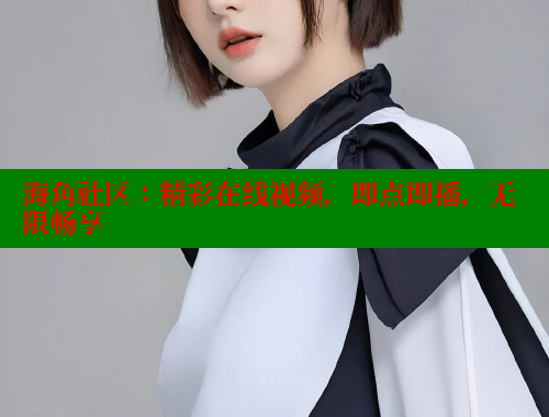 海角社区：精彩在线视频，即点即播，无限畅享