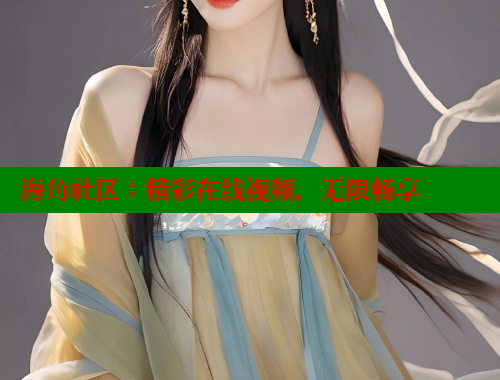 海角社区：精彩在线视频，无限畅享