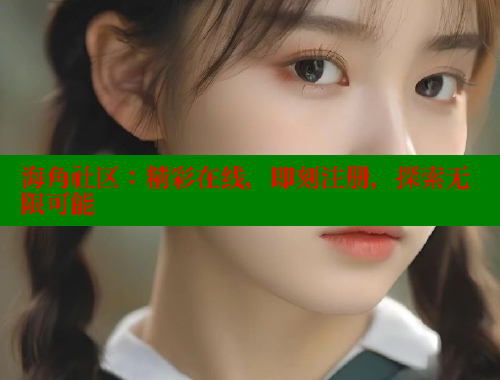 海角社区：精彩在线，即刻注册，探索无限可能