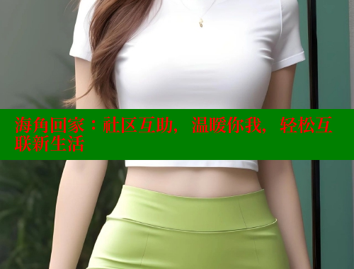海角回家：社区互助，温暖你我，轻松互联新生活