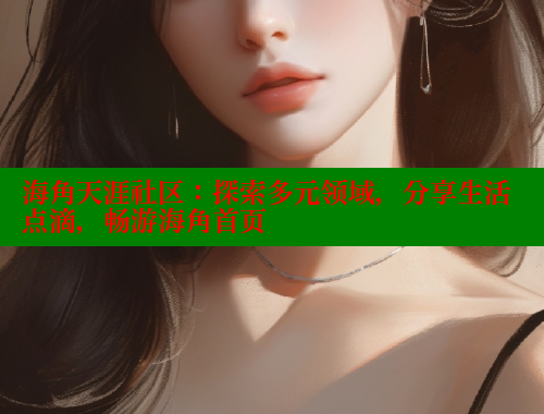 海角天涯社区:探索多元领域,分享生活点滴,畅游海角首页 海角天涯社区:探索多元领域,分享生活点滴,畅游海角首页