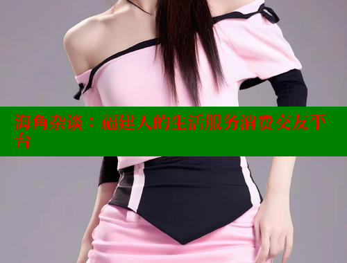 海角杂谈：福建人的生活服务消费交友平台