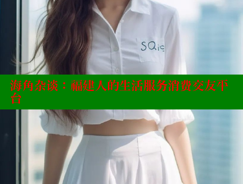 海角杂谈：福建人的生活服务消费交友平台