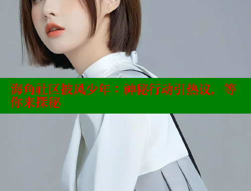 海角社区披风少年：神秘行动引热议，等你来探秘