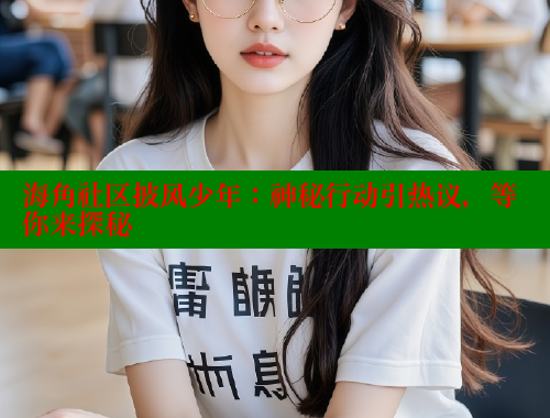 海角社区披风少年：神秘行动引热议，等你来探秘