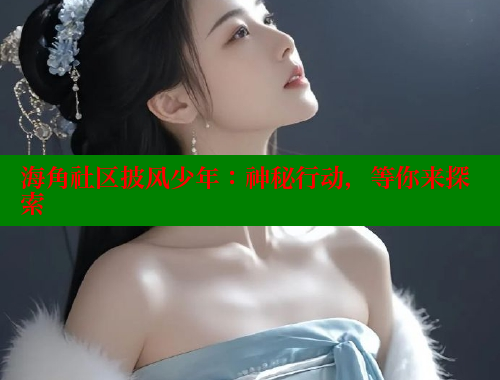海角社区披风少年：神秘行动，等你来探索