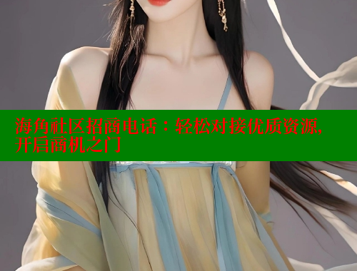 海角社区招商电话：轻松对接优质资源，开启商机之门