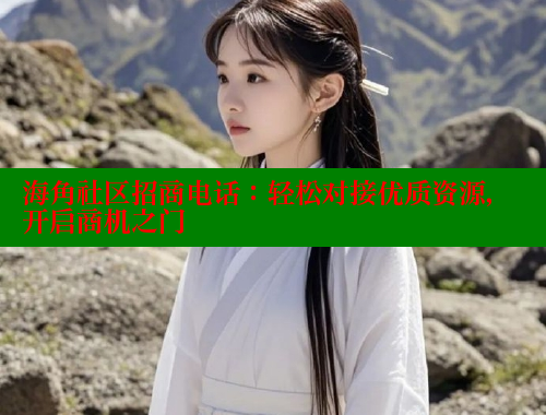 海角社区招商电话：轻松对接优质资源，开启商机之门