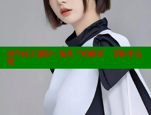 海角社区摄影：镜头下的精彩，等你来发现