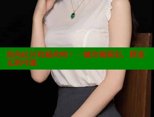 海角社区收藏攻略：一键珍藏精彩，探索无限可能