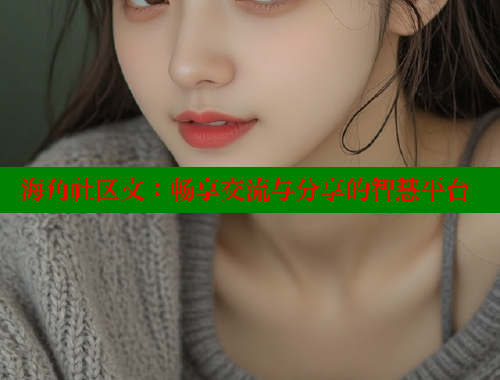 海角社区文：畅享交流与分享的智慧平台