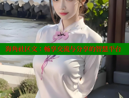 海角社区文：畅享交流与分享的智慧平台