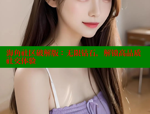 海角社区破解版：无限钻石，解锁高品质社交体验